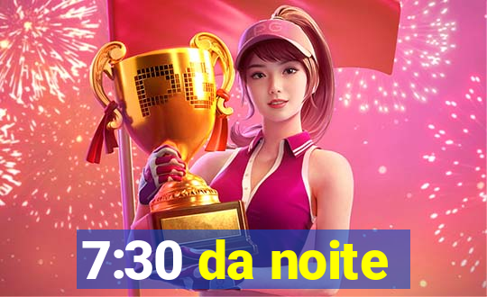 7:30 da noite